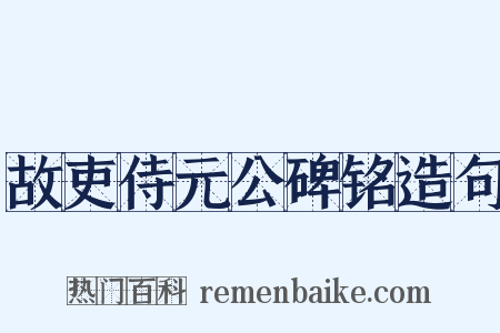 故吏侍元公碑铭造句是什么意思的图片